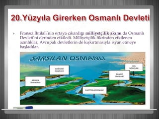  Fransız İhtilali’nin ortaya çıkardığı milliyetçilik akımı da Osmanlı
Devleti’ni derinden etkiledi. Milliyetçilik fikrinden etkilenen
azınlıklar, Avrupalı devletlerin de kışkırtmasıyla isyan etmeye
başladılar.
 