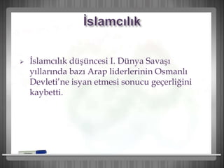  İslamcılık düşüncesi I. Dünya Savaşı
yıllarında bazı Arap liderlerinin Osmanlı
Devleti’ne isyan etmesi sonucu geçerliğini
kaybetti.
 