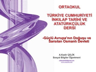 A.Kadir ÇELİK
Sosyal Bilgiler Öğretmeni
celikkadir606@gmail.com
www.sosyalce.com
-Güçlü Avrupa’nın Doğuşu ve
Sarsılan Osmanlı Devleti
 