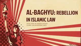 AL-BAGHYU: REBELLION
IN ISLAMIC LAW
ASSOC. PROF. DR. MAJDAH ZAWAWI
ISLAMIC LAW DEPARTMENT, AIKOL
 