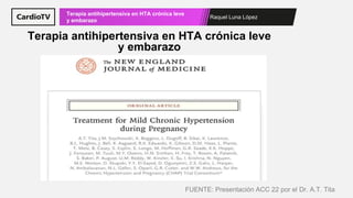 Raquel Luna López
Terapia antihipertensiva en HTA crónica leve
y embarazo
Terapia antihipertensiva en HTA crónica leve
y embarazo
FUENTE: Presentación ACC 22 por el Dr. A.T. Tita
 