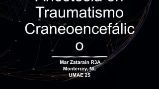 Anestesia en
Traumatismo
Craneoencefálic
o
Mar Zatarain R3A
Monterrey, NL
UMAE 25
 