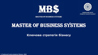 MASTER of BUSINESS SYSTEMS
Ключова стратегія бізнесу
© Львівський центр розвитку бізнесу, 2020
 