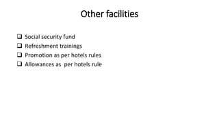 Other facilities
 Social security fund
 Refreshment trainings
 Promotion as per hotels rules
 Allowances as per hotels rule
 