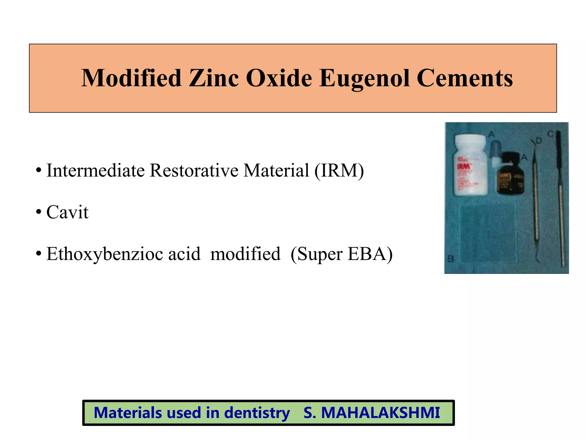 Modified Zinc Oxide Eugenol Cements
• Intermediate Restorative Material (IRM)
• Cavit
• Ethoxybenzioc acid modified (Super EBA)
Materials used in dentistry S. MAHALAKSHMI
 