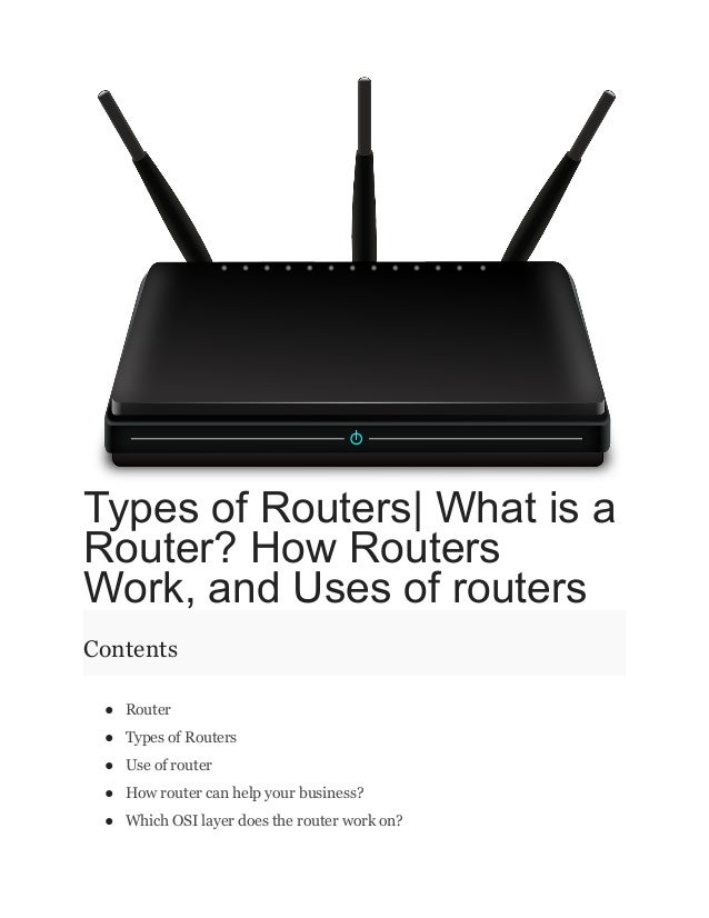 Types of Routers| What is a
Router? How Routers
Work, and Uses of routers
Contents
● Router
● Types of Routers
● Use of router
● How router can help your business?
● Which OSI layer does the router work on?
 