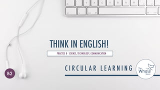 THINK IN ENGLISH!
PRACTICE 8 - SCIENCE, TECHNOLOGY, COMMUNICATION
B2
 