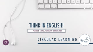 THINK IN ENGLISH!
PRACTICE 8 - SCIENCE, TECHNOLOGY, COMMUNICATION
C1
 