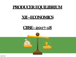 PRODUCEREQUILIBRIUM
XII–ECONOMICS
CBSE-2017-18
 