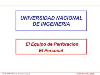 RANDYSMITH TRAINING SOLUTIONS PROBLEMAS DEL HUECO
UNIVERSIDAD NACIONAL
DE INGENIERIA
El Equipo de Perforacion
El Personal
 