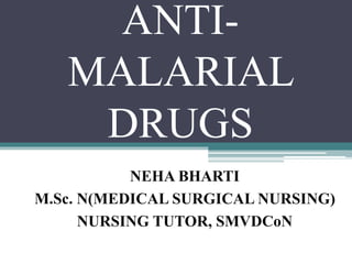 ANTI-
MALARIAL
DRUGS
NEHA BHARTI
M.Sc. N(MEDICAL SURGICAL NURSING)
NURSING TUTOR, SMVDCoN
 