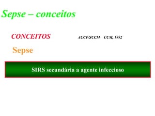 Sepse
SIRS secundária a agente infeccioso
CONCEITOS ACCP/SCCM CCM, 1992
Sepse – conceitos
 
