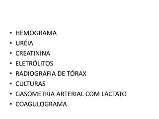 • HEMOGRAMA
• URÉIA
• CREATININA
• ELETRÓLITOS
• RADIOGRAFIA DE TÓRAX
• CULTURAS
• GASOMETRIA ARTERIAL COM LACTATO
• COAGULOGRAMA
 