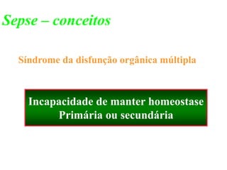 Síndrome da disfunção orgânica múltipla
Incapacidade de manter homeostase
Primária ou secundária
Sepse – conceitos
 