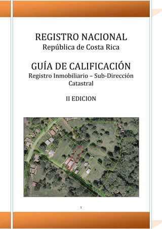 1
REGISTRO NACIONAL
República de Costa Rica
GUÍA DE CALIFICACIÓN
Registro Inmobiliario – Sub-Dirección
Catastral
II EDICION
 
