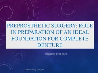PREPROSTHETIC SURGERY: ROLE
IN PREPARATION OF AN IDEAL
FOUNDATION FOR COMPLETE
DENTURE
PRESENTED BY: DR. ARATI
S B Patil Dental College And Hospital
 
