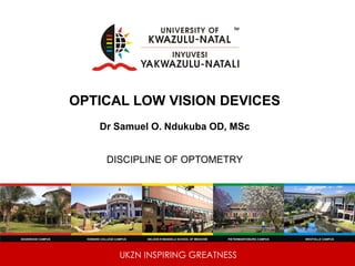 UKZN INSPIRING GREATNESS
OPTICAL LOW VISION DEVICES
Dr Samuel O. Ndukuba OD, MSc
DISCIPLINE OF OPTOMETRY
 