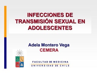 INFECCIONES DE
TRANSMISIÓN SEXUAL EN
ADOLESCENTES
F A C U L T A D DE M E D I C I N A
U N I V E R S I D A D D E C H I L E
Adela Montero Vega
CEMERA
 