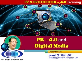 https://www.slideshare.net/KenKanaidi/konse
p-pemasaran-digital-dan-komunikasi-online-
training-digital-marketing-strategy
https://www.slideshare.net/KenKanaidi/public
-relations40-and-digital-marketing-training-pr-
and-protocoler
PR – 4.0 and
Digital Media
PR & PROTOCOLER – 4.0 Training
 