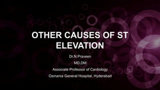 OTHER CAUSES OF ST
ELEVATION
Dr.N.Praveen
MD,DM
Associate Professor of Cardiology
Osmania General Hospital, Hyderabad
 