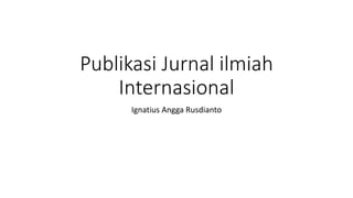 Publikasi Jurnal ilmiah
Internasional
Ignatius Angga Rusdianto
 