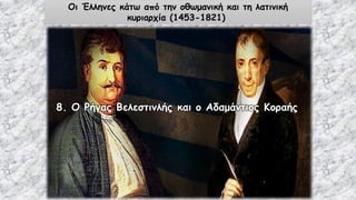 Οι Έλληνες κάτω από την οθωμανική και τη λατινική
κυριαρχία (1453-1821)
8. Ο Ρήγας Βελεστινλής και ο Αδαμάντιος Κοραής
 