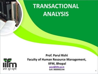1
TRANSACTIONAL
ANALYSIS
Prof. Parul Rishi
Faculty of Human Resource Management,
IIFM, Bhopal
parul@iifm.ac.in
Cell: 9009992144
10/31/2022
 