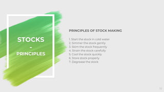 PRINCIPLES OF STOCK MAKING
1. Start the stock in cold water
2. Simmer the stock gently
3. Skim the stock frequently
4. Str...