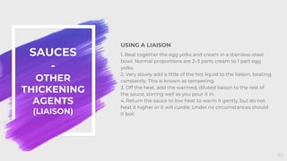 SAUCES
-
OTHER
THICKENING
AGENTS
(LIAISON)
USING A LIAISON
1. Beat together the egg yolks and cream in a stainless-steel
b...
