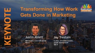 Transforming How Work
Gets Done in Marketing
KEYNOTE
Justin Ablett
IBM GLOBAL LEAD FOR ADOBE
IBM IX
Jay Trestain
GLOBAL OF...