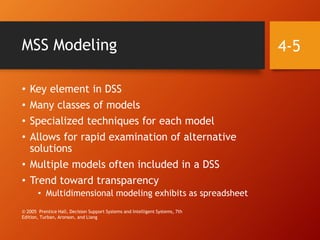 MSS Modeling
• Key element in DSS
• Many classes of models
• Specialized techniques for each model
• Allows for rapid exam...