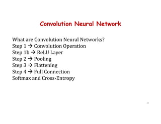 Convolution Neural Network
28
What are Convolution Neural Networks?
Step 1  Convolution Operation
Step 1b  ReLU Layer
Step 2  Pooling
Step 3  Flattening
Step 4  Full Connection
Softmax and Cross-Entropy
 
