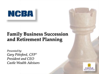 Family Business Succession
and Retirement Planning

Presented by:
Gary Pittsford, CFP ®
President and CEO
Castle Wealth Advisors
 