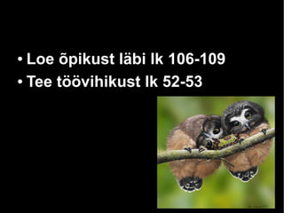 ● Loe õpikust läbi lk 106-109
● Tee töövihikust lk 52-53
 