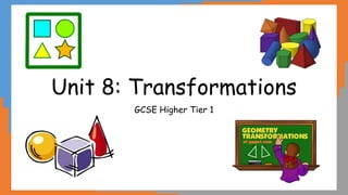 Unit 8: Transformations
GCSE Higher Tier 1
 