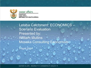 Letaba Catchment: ECONOMICS –
Scenario Evaluation
Presented by:
William Mullins
Mosaka Consulting Economists
3 April 2014
 