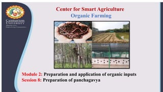 Center for Smart Agriculture
Organic Farming
Module 2: Preparation and application of organic inputs
Session 8: Preparation of panchagavya
 