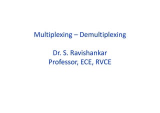 Multiplexing – Demultiplexing
Dr. S. Ravishankar
Professor, ECE, RVCE
 