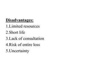 Disadvantages:
1.Limited resources
2.Short life
3.Lack of consultation
4.Risk of entire loss
5.Uncertainty
 