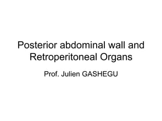 Posterior abdominal wall and
Retroperitoneal Organs
Prof. Julien GASHEGU
 