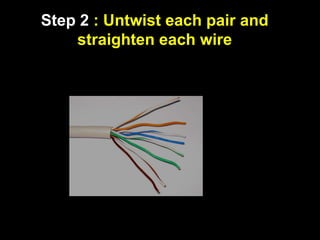 Step 2 : Untwist each pair and
straighten each wire
 