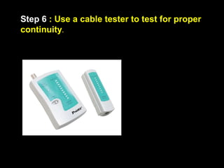 Step 6 : Use a cable tester to test for proper
continuity.
 