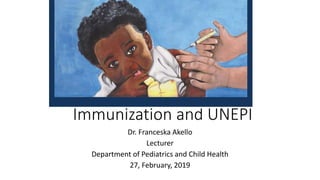Immunization and UNEPI
Dr. Franceska Akello
Lecturer
Department of Pediatrics and Child Health
27, February, 2019
 