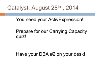 Catalyst: August 28th , 2014
You need your ActivExpression!
Prepare for our Carrying Capacity
quiz!
Have your DBA #2 on your desk!
 