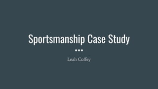 Sportsmanship Case Study
Leah Coﬀey
 