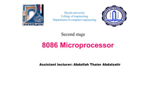 8086 Microprocessor
Assistant lecturer: Abdullah Thaier Abdalsatir
Diyala university
College of engineering
Department of computer engineering
Second stage
 