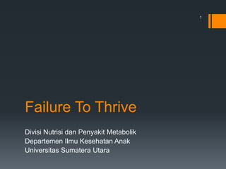 Failure To Thrive
Divisi Nutrisi dan Penyakit Metabolik
Departemen Ilmu Kesehatan Anak
Universitas Sumatera Utara
1
 