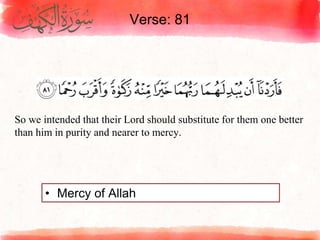 Verse: 81
• Mercy of Allah
So we intended that their Lord should substitute for them one better
than him in purity and nearer to mercy.
 