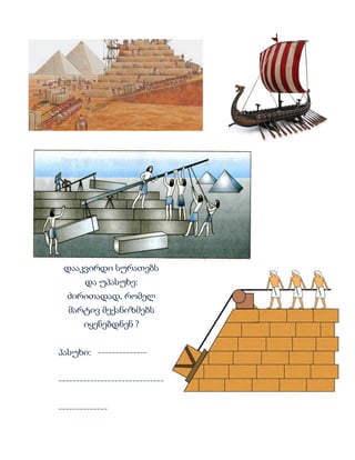 დააკვირდი სურათებს
და უპასუხე:
ძირითადად, რომელ
მარტივ მექანიზმებს
იყენებდნენ ?
პასუხი: --------------
------------------------------
--------------
 