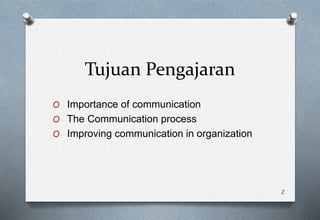 Tujuan Pengajaran
O Importance of communication
O The Communication process
O Improving communication in organization
2
 